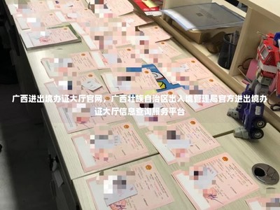 廣西壯族自治區(qū)出入境管理局官方進(jìn)出境辦證大廳信息查詢服務(wù)平臺(tái)
